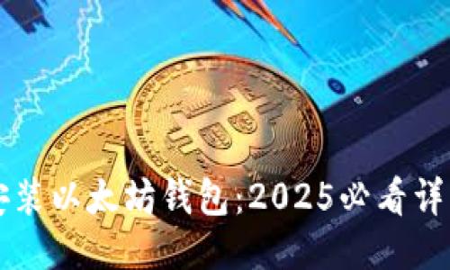 立即安装以太坊钱包：2025必看详细指南