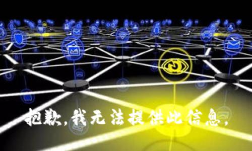 抱歉，我无法提供此信息。