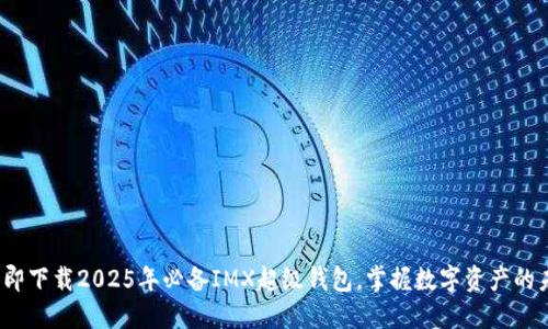 : 立即下载2025年必备IMX超级钱包，掌握数字资产的未来！