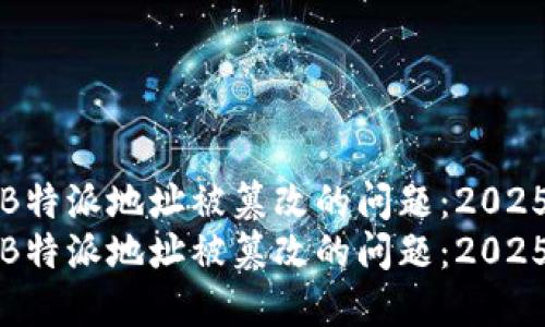 如何应对B特派地址被篡改的问题：2025必看指南
如何应对B特派地址被篡改的问题：2025必看指南