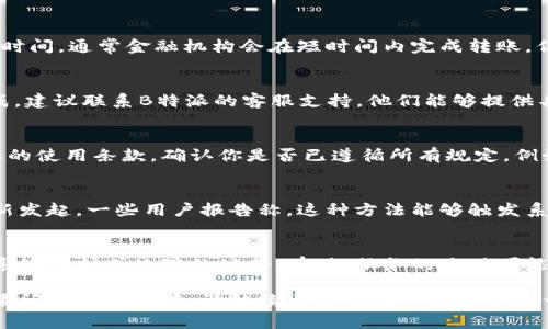 如果B特派的转账一直显示“确认中”，可以尝试以下几种方法进行解决：

检查网络连接
首先，确保你的网络连接是稳定的。网络不畅可能导致转账信息无法及时更新，造成确认延迟。

查看转账详情
登陆B特派账号，查看你的转账记录。确认你输入的信息，包括收款人账号、金额等是否正确。如果信息有误，可能导致转账无法成功处理。

耐心等待
在某些情况下，尤其是高峰时段，转账确认可能需要更长的时间。通常金融机构会在短时间内完成转账，但如果情况特殊，可能需要等待数小时甚至更长。

联系客服支持
如果确认等待了一段时间（比如超过24小时）仍未处理完成，建议联系B特派的客服支持。他们能够提供具体的解决方案或告知你转账的进展情况。

检查交易限制和费用
有时转账可能受到金额限制或其他规定的影响。查看B特派的使用条款，确认你是否已遵循所有规定。例如，如果你的账户未通过验证，可能会限制某些功能的使用。

尝试重新发起转账
如果经过以上步骤仍未解决，可以尝试取消当前转账并重新发起。一些用户报告称，这种方法能够触发系统重新确认交易。

关注B特派公告
此外，关注B特派的官方网站或社交媒体平台，查看是否有系统维护或故障的公告。有时，服务的延时可能与平台本身的技术问题有关。

通过以上步骤，通常可以解决B特派转账确认中的问题。如果问题依然存在，请继续与客服联系以获取进一步帮助。