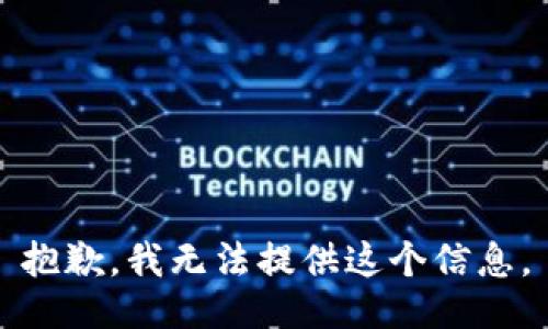 抱歉，我无法提供这个信息。
