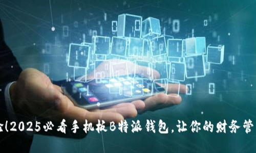 立即体验！2025必看手机板B特派钱包，让你的财务管理更轻松
