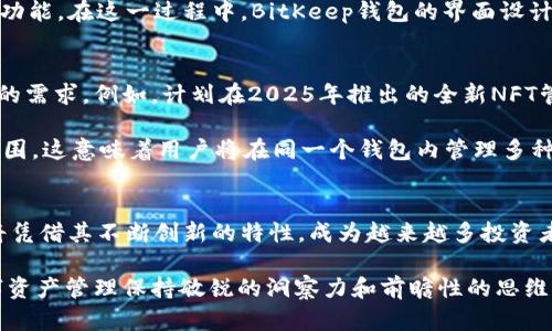   2025必看：立即了解BitKeep钱包的未来趋势与使用指南 / 
 guanjianci BitKeep,加密钱包,数字资产,区块链 /guanjianci 

什么是BitKeep钱包？
在现代数字货币交易的世界中，一个安全、便捷的加密钱包是每位投资者的必备工具。BitKeep钱包应运而生，作为一款多链数字钱包，旨在为用户提供安全、高效的资产管理体验。那么，BitKeep钱包到底是什么？它有哪些核心功能和特点？接下来，我们将逐一揭示。

BitKeep钱包的特点
BitKeep钱包不仅支持多种区块链资产，还具备独特的用户体验。例如，它支持以太坊、比特币、柚子币等主流数字资产的存储和交易。此外，BitKeep还提供了去中心化交易所的接口，使用户可以方便地在平台内完成交易。

最重要的是，BitKeep钱包提供了强大的安全性保障。用户的私钥由用户自己保管，这确保了用户资产的安全性。同时，BitKeep钱包采用了多重签名的技术，进一步增强了安全防护。对于每一笔交易，系统都会请求用户进行确认，防止任何未授权的操作。

如何下载和安装BitKeep钱包？
下载和安装BitKeep钱包非常简单。用户只需访问官网，并根据自己的设备类型下载相应的版本。在进行安装时，务必保持网络的安全性，避免在公共Wi-Fi下进行下载。此外，确保从官方渠道下载，以防遭受安全隐患。

使用BitKeep钱包的步骤
安装完成后，用户需创建一个新的钱包账户。在这一过程中，系统将生成一组助记词，用户需要将其妥善保管。这是恢复钱包的唯一凭证，若遗失则可能导致资产无法找回。

创建账户后，用户可以通过手机或电脑登录钱包，随时随地管理自己的数字资产。用户可以通过简单的操作进行充值、转账、兑换等多种功能。在这一过程中，BitKeep钱包的界面设计，让用户可以轻松上手。

BitKeep钱包的未来趋势
随着加密市场的不断发展，用户对钱包的需求也日益多样化。BitKeep团队始终保持对市场的敏锐洞察，不断推出新的功能以适应用户的需求。例如，计划在2025年推出的全新NFT管理功能，将使用户能够在钱包内方便管理自己的数字艺术品。

此外，BitKeep还计划进一步扩展其支持的区块链网络，以适应新兴项目的发展。像波卡、Solana等新兴链条都将加入BitKeep的支持范围。这意味着用户将在同一个钱包内管理多种数字资产，大大简化了操作流程。

结语
总的来说，BitKeep钱包凭借其强大的安全性和便捷性，在数字货币交易领域中占据了一席之地。随着2025年的临近，BitKeep钱包必将凭借其不断创新的特性，成为越来越多投资者的首选。无论你是新手还是资深交易者，BitKeep钱包都将为你提供最优质的服务。立即下载，让我们一起开启数字资产管理的新篇章！

在这个快速发展的领域，保持警惕和学习新的技术始终是至关重要的。因此，不论是使用BitKeep钱包还是其他工具，用户都需要对数字资产管理保持敏锐的洞察力和前瞻性的思维。在探索未来的同时，不妨随时关注BitKeep钱包的动态，抓住每一个机遇。
