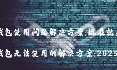 Bitpie钱包使用问题解决方案：现在就来看看!

Bitpie钱包无法使用的解决方案：2025年必看!