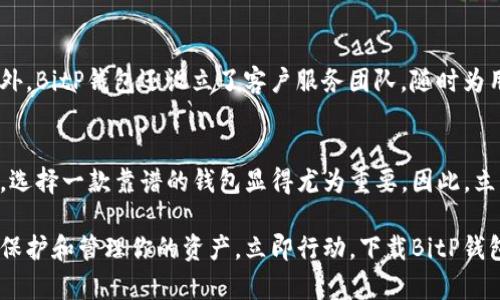 立即下载BitP钱包APP：2025必看的安全加密货币钱包
BitP钱包, 加密货币, 数字钱包, APP下载/guanjianci

引言：为何选择BitP钱包？
在当今快速发展的数字经济中，加密货币的使用已经变得愈加普遍。人们对数字资产的需求与日俱增，因此，选择一款安全、便捷且高效的钱包变得尤为重要。BitP钱包作为新兴的数字钱包之一，因其独特的功能和用户友好的界面而受到广泛欢迎。因此，今天我们将详细介绍BitP钱包的特点、优势以及如何下载它的官方网站应用程序。

一、什么是BitP钱包？
BitP钱包是一款为用户提供安全存储、管理和交易加密货币的平台。具有的界面设计，无论是新手还是资深投资者，都能轻松上手。此外，BitP钱包不仅支持多种主流加密货币的存储与交易，还拥有多重安全保障，为用户的资产安全保驾护航。

二、BitP钱包的优势
选择BitP钱包的理由有很多，以下是几个显著的优势：

h41. 安全性高/h4
钱包安全是加密货币用户最为关注的问题之一。BitP钱包采用了先进的加密技术，确保用户的私钥和资产信息不会泄露。此外，它还提供双重身份验证（2FA）功能，为用户提供额外的安全保障。因此，用户可以放心地使用BitP钱包进行交易。

h42. 用户友好的界面/h4
无论是新手用户还是老牌投资者，BitP钱包的界面设计都非常友好。简单明了的导航条和直观的操作流程让用户能够毫不费力地进行交易、查询余额和管理资产。这种设计不仅提升了用户体验，还减少了因操作不当而造成的损失。

h43. 多种货币支持/h4
BitP钱包支持多种主流加密货币，如比特币（BTC）、以太坊（ETH）、莱特币（LTC）等。这意味着用户无需下载多个钱包应用，就可以轻松管理不同的资产。这种多元化的支持使得交易变得更加灵活，用户能够在一个平台上完成各种操作。

h44. 便捷的交易功能/h4
在BitP钱包中，用户可以快速进行加密货币的发送和接收。无论是进行日常交易还是进行投资，BitP钱包都提供了便捷的解决方案。此外，该钱包还会定期推出最新的交易功能，以满足用户的不断变化的需求。

三、如何下载BitP钱包APP
那么，如何下载BitP钱包的官方APP呢？接下来我们将详细介绍下载步骤，让你能够迅速开始使用这款出色的钱包。

h41. 访问官方网站/h4
首先，确保你访问的是BitP钱包的官方网站，以避免下载到未授权的应用。可以通过搜索引擎直接输入“BitP钱包官网”，进入官方网站。

h42. 找到下载链接/h4
在官方网站的首页，你会看到“下载”或者“获取APP”等类似的按钮，点击进入下载页面。根据你的设备系统（Android或iOS），选择相应的版本进行下载。

h43. 安装APP/h4
下载完成后，打开手机的文件管理器，找到下载的安装包，点击进行安装。若手机提示需要开启未知来源的权限，请根据提示设置。

h44. 注册与设置账户/h4
安装完成后，打开BitP钱包APP，按照提示进行账户的注册与设置。输入相关信息后，你可以为你的账户设置安全密码，确保账户的安全性。一旦完成注册，你就可以开始使用BitP钱包进行加密货币的存储与交易了。

四、如何使用BitP钱包
下载完成并注册成功后，如何更好地使用BitP钱包呢？以下是一些实用技巧：

h41. 多元化资产管理/h4
利用BitP钱包的多币种支持功能，你可以将不同的加密货币集中管理。在资产管理页面，你可以随时查看各个资产的行情和余额，做出更明智的投资决策。

h42. 安全设置/h4
为了保障你的数字资产安全，建议在使用过程中定期检查和更新账户的安全设置。开启双重身份验证，定期更换密码等，都是增强账户安全性的重要措施。

h43. 实时监控市场动态/h4
BitP钱包除了提供资产管理功能外，还集成了市场行情分析工具。你可以实时监控加密货币的市场价格走势，为你的投资决策提供数据支持。当市场出现波动时，你可以迅速做出反应，抓住最佳交易时机。

五、BitP钱包的社区和支持
BitP钱包不仅注重用户体验，还非常重视社区的建立。通过官方的社交媒体渠道，用户可以及时获得最新的产品更新、市场动态以及技术支持。此外，BitP钱包还设立了客户服务团队，随时为用户解答问题，解决使用过程中遇到的困难。

总结
总的来说，BitP钱包凭借其高安全性、用户友好界面、多币种支持和便捷的交易功能，成为了许多加密货币用户的优选。随着加密市场的不断发展，选择一款靠谱的钱包显得尤为重要。因此，立即下载BitP钱包APP，开启你的数字资产管理之旅吧！无论你是新手还是资深玩家，BitP钱包都能为你提供满意的服务和支持。

希望通过以上的介绍，你能够更全面地了解BitP钱包，以及如何下载和使用它。面对不断变化的加密货币市场，只有选择合适的工具，才能更好地保护和管理你的资产。立即行动，下载BitP钱包APP，迎接数字货币的未来！