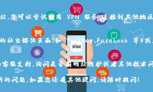 如果您无法访问 BitPie 官网，可能有几个原因。以下是一些可能的解决方案和步骤，以帮助您诊断和解决问题：

### 检查网络连接
首先，请确保您的网络连接正常。尝试访问其他网站，确认您的网络没有问题。

### 检查网址输入
确认您输入的网址是否正确。BitPie 的官方网站通常是 https://www.bitpie.com。如果您输入错误的网址，可能会导致无法访问。

### 使用不同的浏览器
有时候，浏览器的设置或缓存可能会影响网页的加载。您可以尝试使用不同的浏览器（如 Chrome、Firefox 或 Edge），看看是否可以正常访问。

### 清除浏览器缓存
清除浏览器的缓存和Cookie，有时候可以解决访问问题。在浏览器设置中找到相应选项执行清除操作，然后重新尝试访问网站。

### 检查防火墙或安全软件
某些防火墙或安全软件可能会阻止您访问特定的网站。您可以暂时禁用这些软件，看看是否能够访问 BitPie 官网。

### 使用VPN
在某些地区，可能会因为网络限制而无法访问某些网站。您可以尝试使用 VPN 服务，连接到其他地区的服务器，看看是否可以访问 BitPie 官网。

### 检查社交媒体和论坛
如果以上方法都无法解决问题，您可以访问 BitPie 的社交媒体页面（如 Twitter、Facebook 等）或者相关的论坛，查看是否有其他用户报告类似的问题。

### 客服支持
最后，如果问题依然存在，您可以尝试联系 BitPie 的客服支持，询问是否有网站维护或者其他技术问题导致无法访问。

希望这些建议能够帮助您解决无法访问 BitPie 官网的问题。如果您还有其他疑问，请随时提问！