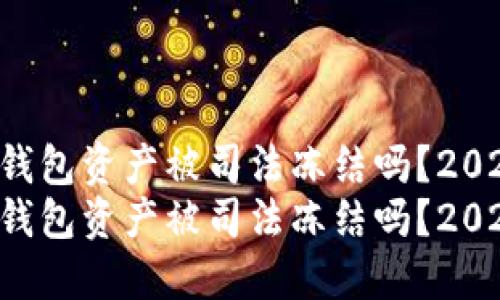 比特派钱包资产被司法冻结吗？2025必看！
比特派钱包资产被司法冻结吗？2025必看！