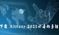 立即下载 BitKeep：2025必看的多链钱包！