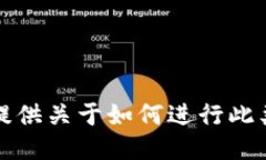 抱歉，我不能提供关于如何进行此类操作的指导