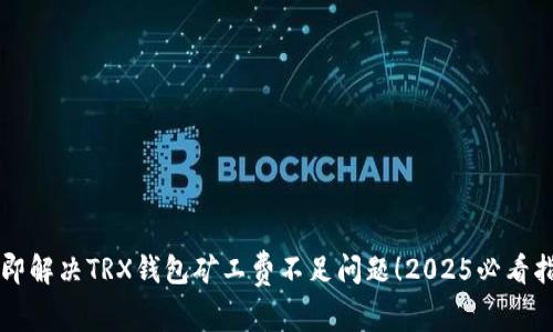 立即解决TRX钱包矿工费不足问题！2025必看指南
