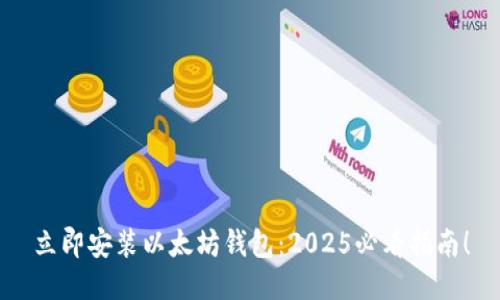 立即安装以太坊钱包：2025必看指南！