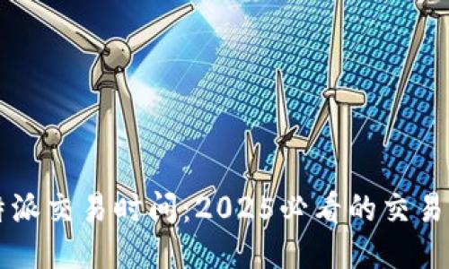 立即查询比特派交易时间：2025必看的交易平台使用指南