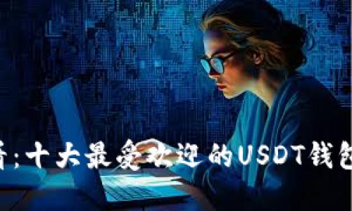 2023年必看：十大最受欢迎的USDT钱包，立即了解！