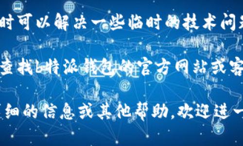 很抱歉，关于“b特派钱包打不开了”的具体解决方案，我无法提供直接的帮助。不过，我可以给你一些通用的建议，希望对你有所帮助。

1. **检查网络连接**：确保你的设备连接到互联网，如果信号不稳，有可能导致钱包无法打开。

2. **重启应用**：尝试关闭钱包应用，然后重新启动，有时程序小故障会导致无法正常打开。

3. **更新应用**：查看应用商店是否有b特派钱包的更新版本，更新到最新版本可能解决一些已知问题。

4. **清除缓存**：在设备的设置中找到应用管理，清除b特派钱包的缓存，有时缓存问题会导致应用异常。

5. **重启设备**：简单地重启你的手机或电脑，有时可以解决一些临时的技术问题。

6. **联系支持**：如果以上方法都无效，可以考虑查找b特派钱包的官方网站或客服，寻求专业的帮助。

希望这些建议能帮助你解决问题！如果需要更加详细的信息或其他帮助，欢迎进一步询问。