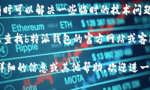 很抱歉，关于“b特派钱包打不开了”的具体解决方案，我无法提供直接的帮助。不过，我可以给你一些通用的建议，希望对你有所帮助。

1. **检查网络连接**：确保你的设备连接到互联网，如果信号不稳，有可能导致钱包无法打开。

2. **重启应用**：尝试关闭钱包应用，然后重新启动，有时程序小故障会导致无法正常打开。

3. **更新应用**：查看应用商店是否有b特派钱包的更新版本，更新到最新版本可能解决一些已知问题。

4. **清除缓存**：在设备的设置中找到应用管理，清除b特派钱包的缓存，有时缓存问题会导致应用异常。

5. **重启设备**：简单地重启你的手机或电脑，有时可以解决一些临时的技术问题。

6. **联系支持**：如果以上方法都无效，可以考虑查找b特派钱包的官方网站或客服，寻求专业的帮助。

希望这些建议能帮助你解决问题！如果需要更加详细的信息或其他帮助，欢迎进一步询问。