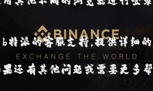 很抱歉，你无法登录b特派的官方账号。如果你遇到登录问题，可以考虑以下几个步骤：

1. 检查用户名和密码
首先，请确保你输入的用户名和密码是正确的。如果你忘记了密码，通常大多数网站都会提供找回密码的功能。

2. 检查网络连接
确认你的网络连接正常。如果网络不稳定，可以尝试重启你的路由器或切换到其他网络。

3. 清理浏览器缓存
浏览器的缓存有时会导致登录问题。尝试清理浏览器的缓存和Cookies，然后重新尝试登录。

4. 更新浏览器或尝试其他浏览器
确保你的浏览器是最新版本，或者尝试使用其他不同的浏览器进行登录。

5. 联系客服
如果以上方法都无法解决问题，建议联系b特派的客服支持。提供详细的信息可以帮助他们更快地解决你的问题。

希望以上建议能帮助你解决登录问题！如果还有其他问题或需要更多帮助，请随时告知。