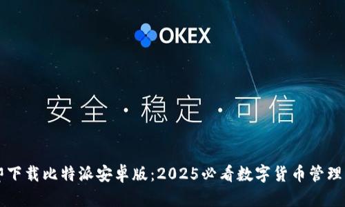 立即下载比特派安卓版：2025必看数字货币管理工具