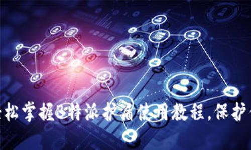 2025必看！轻松掌握B特派护盾使用教程，保护你的隐私安全