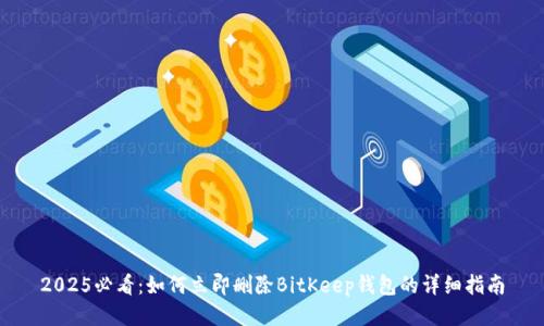 2025必看：如何立即删除BitKeep钱包的详细指南