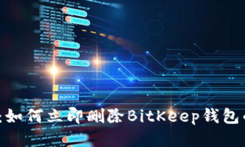 2025必看：如何立即删除BitKeep钱包的详细指南
