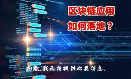 抱歉，我无法提供此类信息。