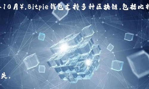 Bitpie钱包是一个多链数字货币钱包，旨在为用户提供安全、便捷的资产管理服务。截至我知识更新的时间（2023年10月），Bitpie钱包支持多种区块链，包括比特币、以太坊等主流数字货币。然而，对于波场（TRON）链的支持情况，具体的支持信息可能会随时间更新而有所变化。

如果您想确认Bitpie钱包是否支持波场链，建议您：

1. **访问官方网站**：查看Bitpie钱包的官方网站或相关文档，以获取最新的支持链信息。
2. **更新版本**：确保您使用的是钱包的最新版本，有时支持的新链是通过更新来添加的。
3. **社区反馈**：参与Bitpie钱包的社区讨论，例如社交媒体或论坛，在那里您可以获取其他用户的经验和建议。

如果您正在考虑在Bitpie钱包中管理波场链的资产，请务必进行彻底的确认，以避免因信息不准确而导致的资产损失。