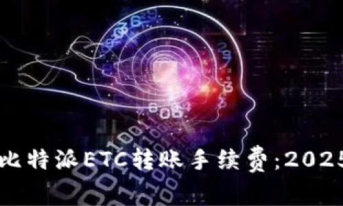 立即了解比特派ETC转账手续费：2025必看详解