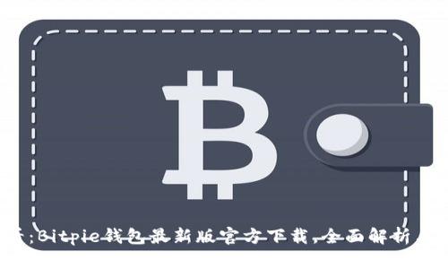2025必看：Bitpie钱包最新版官方下载，全面解析与实用指南
