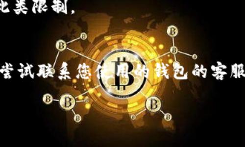 在使用USDT（泰达币）进行转账时，如果发现USDT在钱包中无法转出，可能会遇到以下几种情况：

一、钱包余额不足
首先，确保您的钱包中有足够的USDT余额。一些钱包会要求在转账时留下一定数量的余额以支付网络手续费。如果您的余额不足以覆盖这部分费用，那么转账将无法完成。

二、网络繁忙
在进行转账时，如果区块链网络繁忙，可能导致您的交易被延迟或无法处理。您可以访问区块链浏览器来查看当前网络的状态和交易确认时间。

三、钱包软件故障
有时候，钱包应用可能因为技术故障或版本问题导致无法正常转账。尝试更新您的钱包应用，或者重启应用程序，看看问题是否得到解决。

四、私钥或密码问题
如果您的钱包需要输入私钥或密码进行交易，确保您输入的信息正确。如果您不记得这些信息，您可能无法进行转账。

五、合约异常
在使用去中心化钱包或合约进行转账时，如果合约出现问题，可能会导致转账失败。这通常发生在项目方对合约进行了修改或更新的情况下。

六、链上变更
有时，作为一种稳定币的USDT在不同的区块链上存在多个版本。如果您想将USDT从一个区块链转移到另外一个区块链（例如从Ethereum转到Tron），请确认您使用的地址和转账方式正确对应了目标链。

七、钱包安全设置
某些钱包可能会设置安全限制，暂时停止大额转账。查看您的钱包设置，确保没有启用此类限制。

总结
如果您在转出USDT时遇到困难，可以先逐一排查上述因素。如果问题依旧未解决，可以尝试联系您使用的钱包的客服支持。他们通常可以为您提供更详细的帮助和解决方案。

持续关注您的交易，以确保及时了解和解决问题。