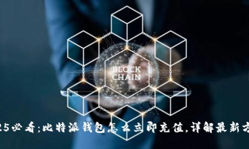 2025必看：比特派钱包怎么立即充值，详解最新方法！
