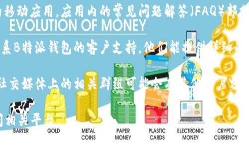 关于“B特派钱包”的使用说明书，通常可以在以下几个地方找到：

1. **官方网站**：访问B特派钱包的官方网站，通常会在“帮助”或“支持”栏目中提供用户手册或使用指南的下载链接。

2. **移动应用**：如果你已经下载了B特派钱包的移动应用，应用内的常见问题解答（FAQ）部分或设置页面通常也会有使用说明。

3. **客服支持**：如果您找不到官方文档，可以联系B特派钱包的客户支持，他们能提供详细的使用说明或指导。

4. **社区论坛或社交媒体**：一些用户论坛或者社交媒体上的相关群组可能会有其他用户分享的使用经验或指南，这也是一个获取信息的渠道。

如需进一步的帮助，建议直接查询上述内容或访问相关平台。