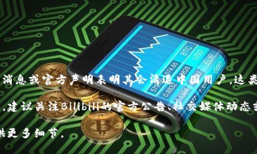 关于B特派（Bilibili）的清退中国用户问题，当前还没有确凿的消息或官方声明表明其会清退中国用户。这类问题往往涉及到公司的策略调整、政策变动或市场环境变化。

如果您关心的是B特派在用户服务、政策更新或其他相关信息，建议关注Bilibili的官方公告、社交媒体动态或相关行业新闻，以获取最准确的信息。

如果您有更具体的问题或需要关于Bilibili的其他信息，请提供更多细节。