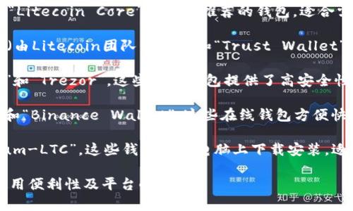 LTC（莱特币）钱包有多种类型，用户可以根据自己的需求选择合适的钱包。以下是一些常见的莱特币钱包名称：

1. **官方钱包**：莱特币官方网站提供的“Litecoin Core”钱包是推荐的钱包，适合需要高安全性和完整区块链数据的用户。

2. **移动钱包**：例如“Litecoin Wallet（由Litecoin团队开发）”和“Trust Wallet”，这些钱包便于在手机上进行交易和管理。

3. **硬件钱包**：如“Ledger Nano S/X”和“Trezor”，这些硬件钱包提供了高安全性，适合长期存储。

4. **在线钱包**：像“Coinbase Wallet”和“Binance Wallet”，这些在线钱包方便快捷，但需注意安全性。

5. **桌面钱包**：如“Exodus”和“Electrum-LTC”，这些钱包可在电脑上下载安装，适合进行较频繁的交易。

选择钱包时，用户应考虑个人安全需求、使用便利性及平台的信誉。