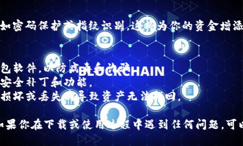 下载 OKB 钱包软件的具体步骤如下：

### 如何下载 OKB 钱包软件

#### 步骤一：访问官方网站
首先，你需要访问 OKB 的官方网页。在百度或谷歌等搜索引擎中输入“OKB 官方网站”，点击搜索结果中的官方网站链接，确保访问的是官方站点以避免安全风险。

#### 步骤二：找到下载链接
在 OKB 的官方网站上，通常会在首页或下载页面上找到钱包软件的下载链接。你可以寻找“下载”或“获取钱包”的按钮，点击进入下载页面。

#### 步骤三：选择适合的版本
OKB 钱包可能会提供不同的平台版本，比如 Android、iOS 和桌面版（Windows、Mac等）。根据你的设备选择适合的版本并点击下载链接。

#### 步骤四：安装软件
下载完成后，打开下载的安装文件并按照提示进行安装。在安装过程中，可能需要接受一些条款和条件，确保你仔细阅读并理解这些内容。

#### 步骤五：创建或导入钱包
安装完成后，打开 OKB 钱包应用。你需要选择创建新钱包或导入已有钱包。如果选择创建新钱包，记得妥善保存助记词等重要信息，以确保钱包的安全。

#### 步骤六：设置安全措施
为了保护你的数字资产，建议在钱包设置中启用安全措施，如密码保护或指纹识别。这将为你的资金增添一层额外的安全保障。

### 其他注意事项
- **安全性**：确保下载渠道可靠，避免从不明来源下载钱包软件，以防病毒和诈骗。
- **更新**：定期检查钱包软件是否有更新，以获取最新的安全补丁和功能。
- **备份**：在使用过程中定期备份钱包，确保不会因设备损坏或丢失而导致资产无法找回。

希望这些步骤能帮助你顺利下载并使用 OKB 钱包软件。如果你在下载或使用过程中遇到任何问题，可以参考官方网站的帮助中心或用户社区获取更多支持。