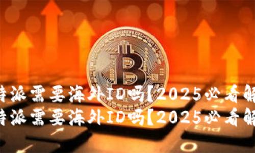 比特派需要海外ID吗？2025必看解答！
比特派需要海外ID吗？2025必看解答！