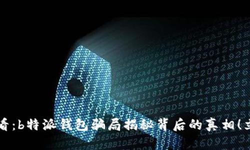 2025必看：b特派钱包骗局揭秘背后的真相！立即了解！