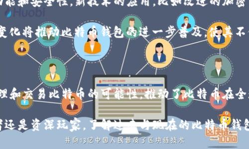 2011年，比特币已经有了钱包。比特币钱包是在比特币系统中用来存储用户私钥和公钥的应用程序。比特币的形成可以追溯到2009年，第一款比特币钱包——Bitcoin Core（最初名为Satoshi客户端）是在比特币发布的同时推出的。

以下是比特币钱包在2011年的一些背景信息和发展历程：

比特币钱包的早期发展

比特币作为一种去中心化的数字货币，最初的目标是简化在线支付体验。为了让用户能够方便地存储和管理比特币，Satoshi Nakamoto（比特币的创造者）在2009年发布了第一个比特币钱包。这个钱包允许用户接收和发送比特币，成为比特币交易的基础。

随着比特币在2009和2010年的逐渐流行，越来越多的用户开始寻求更友好的界面和功能。2011年，由于比特币的用户基础扩展，市场上出现了多种新的钱包解决方案。这些钱包不仅提供基本的发送和接收功能，还增加了诸如备份、加密保护和跨平台支持等功能。

2011年的比特币钱包种类

在2011年，比特币钱包可分为几种主要类型：桌面钱包、移动钱包以及在线钱包。每种钱包类型各有其优缺点，适合不同的用户需求。

h4桌面钱包/h4

桌面钱包是安装在用户计算机上的软件，用户可以在本地存储其私钥和公钥。2011年，Bitcoin Core（也称为Satoshi客户端）依旧是最常见的桌面钱包。它提供了全节点功能，使用户可以直接参与比特币网络，验证交易和区块。虽然它提供了更高的安全性，但占用的系统资源较多。

h4移动钱包/h4

随着智能手机的普及，移动钱包在2011年也开始获得青睐。用户可以通过手机应用随时随地管理他们的比特币交易。虽然移动钱包的安全性相对较低，但其便捷性使得它快速吸引了大量用户。例如，Coinbase和Blockchain.info等钱包平台开始在2011年流行。

h4在线钱包/h4

在线钱包服务允许用户通过网页访问他们的比特币账户。用户只需确保密码安全即可，这种钱包比较适合小额支付或频繁交易的用户。虽然在线钱包提供了极大的便利，但也存在着被黑客攻击的风险。因此，用户应该谨慎选择信誉良好的在线钱包服务。

比特币钱包的安全性问题

尽管2011年的比特币钱包设计上考虑了安全性，但由于市场还处于早期阶段，许多用户对数字资产保护的意识尚显不足。2011年，发生了一些高调的黑客攻击事件，导致用户资产遭受损失。例如，一些在线钱包服务遭遇了黑客攻击，导致大量比特币被盗，给用户带来了巨大的损失。这些事件引发了人们对比特币钱包安全性的关注。

因此，使用比特币钱包时，安全性成为了一项重要关注点。用户开始意识到必须备份他们的钱包并保护私钥。除了密码保护外，使用硬件钱包（如Trezor和Ledger）也逐渐成为一种流行的选择，以提高数字资产的安全性。

2011年的比特币钱包用户体验

虽然2011年的比特币钱包在功能上取得了一定进展，但对于许多用户来说，使用体验仍然不够友好。许多钱包界面的设计复杂，尤其对于新手用户来说，理解如何发送和接收比特币成为了一种挑战。此外，从纸质钱包到热钱包的转换，在操作上也让许多用户感到困惑。

为了改善用户体验，一些新兴的比特币钱包开发团队探索了更直观的用户界面设计，旨在降低用户的学习成本。同时，教育市场关于比特币使用的知识，帮助用户更好地理解如何安全地使用比特币钱包。

比特币钱包的未来发展

在2011年，比特币钱包的生态系统仍在不断演进。随着比特币的知名度提升，越来越多的技术团队加入比特币发展大军，致力于改进现有钱包的功能和安全性。新技术的应用，比如改进的加密算法、冷存储方案和多重签名功能，使得比特币钱包在安全性和便捷性上都有了显著的提升。

此外，随着区块链技术的不断创新，钱包功能的多样化也在增加。例如，未来的钱包将能支持多种数字资产，并集成去中心化金融（DeFi）服务。这些变化将推动比特币钱包的进一步普及，使其不仅限于比特币，也逐步扩展至其他数字货币。

总结

综上所述，2011年，比特币钱包已经出现，并在不断发展和完善。尽管面临着安全性和用户体验方面的挑战，但比特币钱包的出现为用户提供了管理和交易比特币的可能性，推动了比特币在全球范围内的传播。随着技术的进步和市场的成熟，比特币钱包将在接下来的几年内继续演变，连接更多用户和数字货币，同时提升用户的使用体验。

总之，2011年的比特币钱包为后来的数字货币发展奠定了基础，它所展示出的技术潜力和市场前景，值得我们期待未来的变化。无论是对于初学者还是资深玩家，了解过去与现在的比特币钱包演变都是理解整个数字货币生态的重要一环。