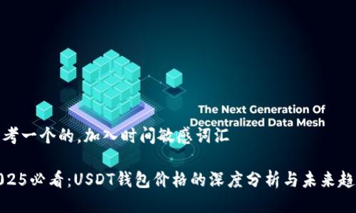 思考一个的，加入时间敏感词汇

2025必看：USDT钱包价格的深度分析与未来趋势