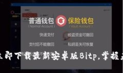 2025必看：立即下载最新安卓版Bitp，掌握未来数字