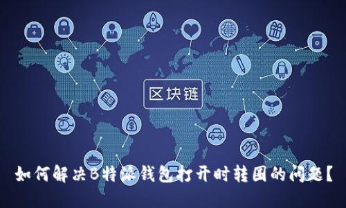 如何解决B特派钱包打开时转圈的问题？
