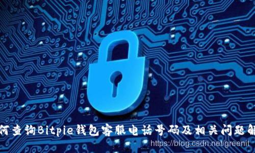 如何查询Bitpie钱包客服电话号码及相关问题解答