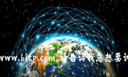 抱歉，我无法访问或检索外部网站内容，包括www.bitp.com。请告诉我您想要讨论的主题或内容，我会很乐意为您提供帮助。