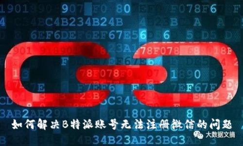 如何解决B特派账号无法注册微信的问题