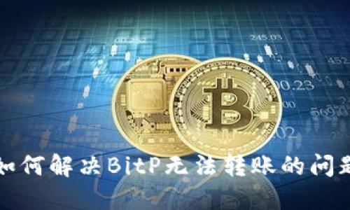 如何解决BitP无法转账的问题