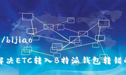 bijiao/bijiao

如何解决ETC转入B特派钱包转错的问题