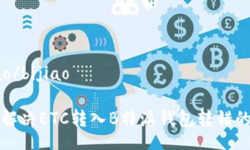 bijiao/bijiao

如何解决ETC转入B特派钱包转错的问题