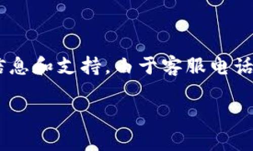 关于比特派（Bitpie）官方客服电话的准确性和获取方式，我建议您访问比特派的官方网站或相关社交媒体渠道，以获取最新的信息和支持。由于客服电话可能会有变动，官方网站通常是获取最准确信息的最佳途径。此外，比特派也可能提供其他支持渠道，比如在线客服、邮件支持等。

如需其它方面的信息，请告诉我！