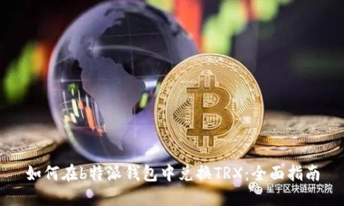 如何在b特派钱包中兑换TRX：全面指南