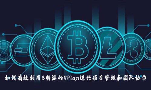 如何有效利用B特派的VPlan进行项目管理和团队协作